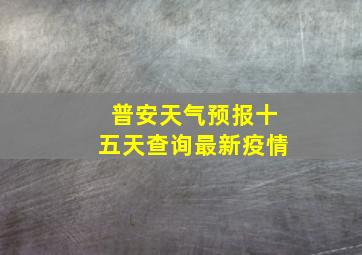 普安天气预报十五天查询最新疫情