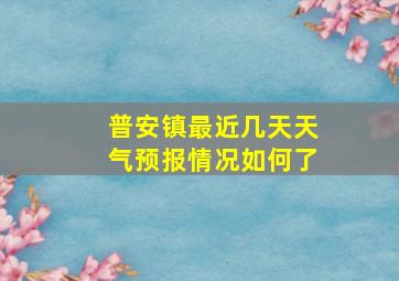 普安镇最近几天天气预报情况如何了