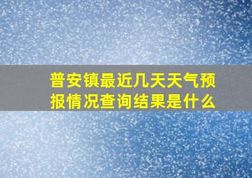 普安镇最近几天天气预报情况查询结果是什么