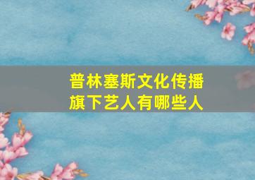 普林塞斯文化传播旗下艺人有哪些人