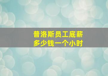 普洛斯员工底薪多少钱一个小时