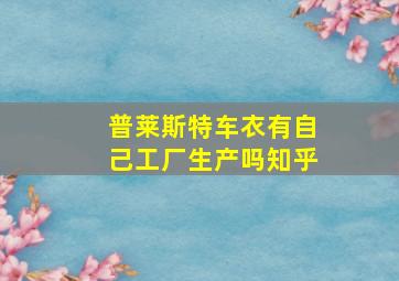 普莱斯特车衣有自己工厂生产吗知乎