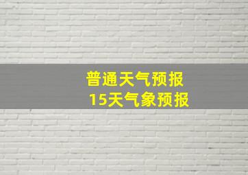 普通天气预报15天气象预报