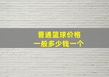 普通篮球价格一般多少钱一个