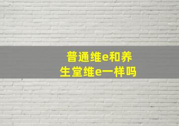 普通维e和养生堂维e一样吗