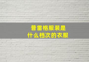 普雷格服装是什么档次的衣服