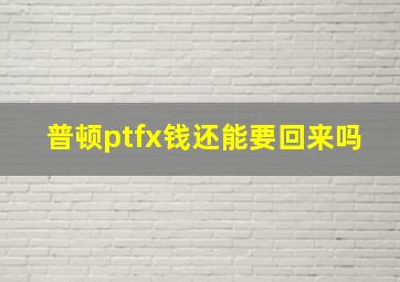 普顿ptfx钱还能要回来吗