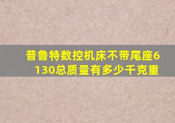 普鲁特数控机床不带尾座6130总质量有多少千克重