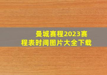 曼城赛程2023赛程表时间图片大全下载