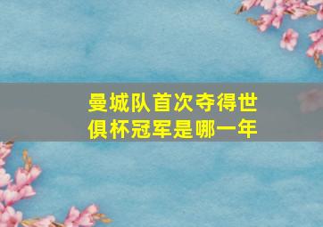 曼城队首次夺得世俱杯冠军是哪一年