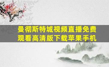 曼彻斯特城视频直播免费观看高清版下载苹果手机