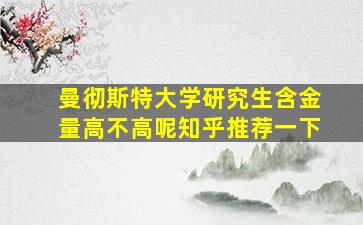 曼彻斯特大学研究生含金量高不高呢知乎推荐一下