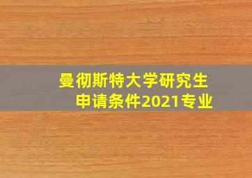 曼彻斯特大学研究生申请条件2021专业