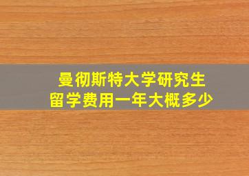 曼彻斯特大学研究生留学费用一年大概多少