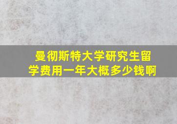 曼彻斯特大学研究生留学费用一年大概多少钱啊