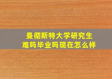 曼彻斯特大学研究生难吗毕业吗现在怎么样