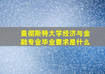 曼彻斯特大学经济与金融专业毕业要求是什么