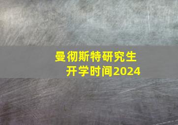 曼彻斯特研究生开学时间2024