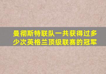 曼彻斯特联队一共获得过多少次英格兰顶级联赛的冠军