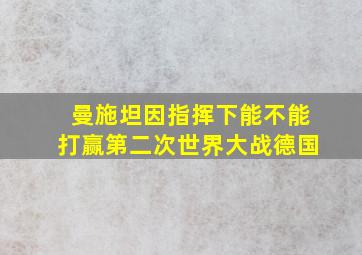 曼施坦因指挥下能不能打赢第二次世界大战德国