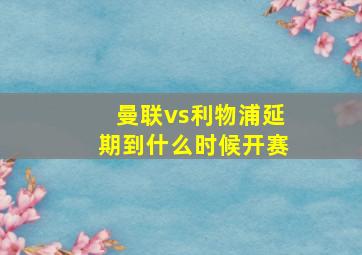 曼联vs利物浦延期到什么时候开赛