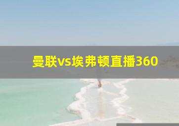 曼联vs埃弗顿直播360