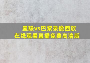 曼联vs巴黎录像回放在线观看直播免费高清版