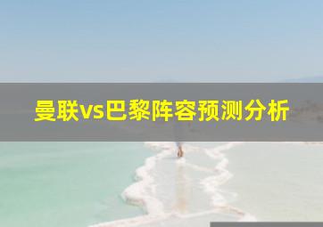 曼联vs巴黎阵容预测分析