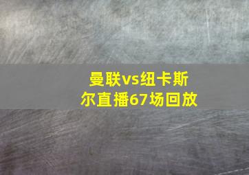 曼联vs纽卡斯尔直播67场回放