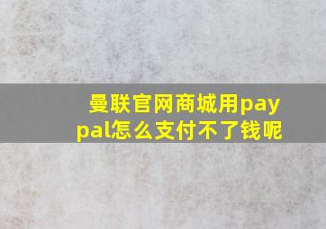 曼联官网商城用paypal怎么支付不了钱呢