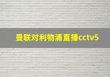 曼联对利物浦直播cctv5