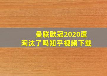 曼联欧冠2020遭淘汰了吗知乎视频下载