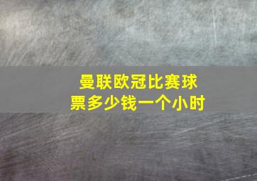 曼联欧冠比赛球票多少钱一个小时