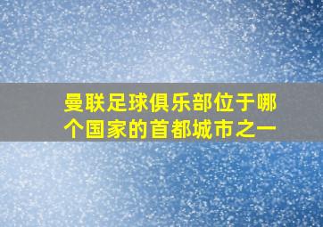 曼联足球俱乐部位于哪个国家的首都城市之一