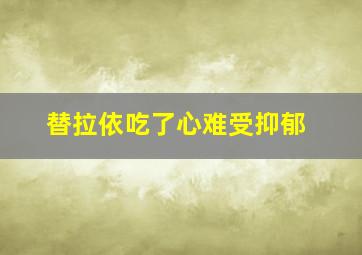 替拉依吃了心难受抑郁