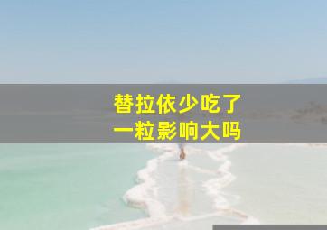 替拉依少吃了一粒影响大吗