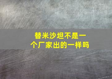 替米沙坦不是一个厂家出的一样吗