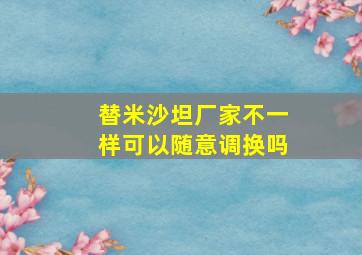 替米沙坦厂家不一样可以随意调换吗