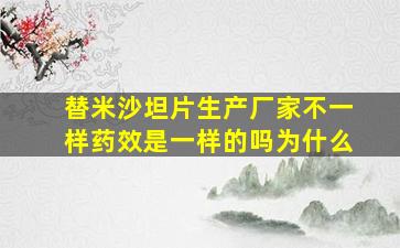 替米沙坦片生产厂家不一样药效是一样的吗为什么