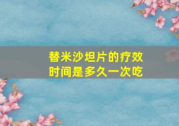 替米沙坦片的疗效时间是多久一次吃