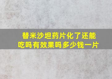 替米沙坦药片化了还能吃吗有效果吗多少钱一片