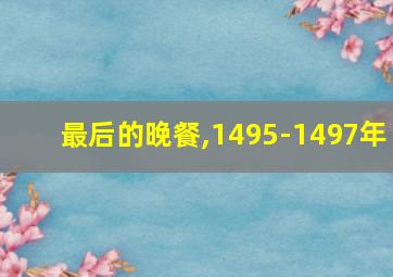 最后的晚餐,1495-1497年