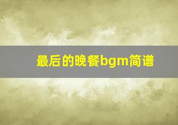 最后的晚餐bgm简谱