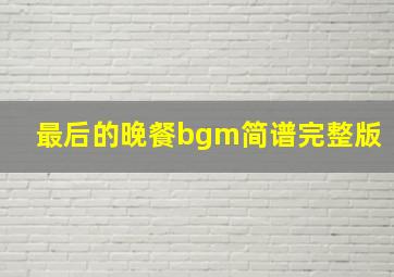 最后的晚餐bgm简谱完整版