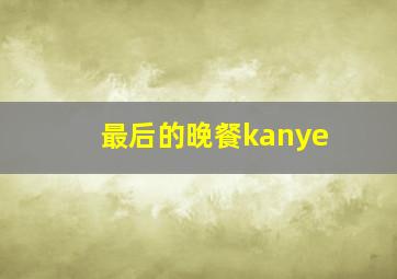 最后的晚餐kanye