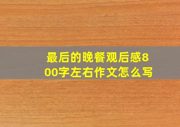 最后的晚餐观后感800字左右作文怎么写