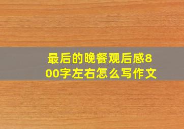 最后的晚餐观后感800字左右怎么写作文