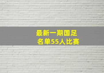 最新一期国足名单55人比赛