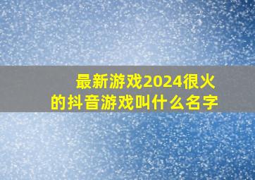 最新游戏2024很火的抖音游戏叫什么名字