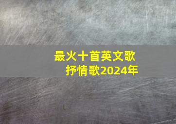 最火十首英文歌抒情歌2024年